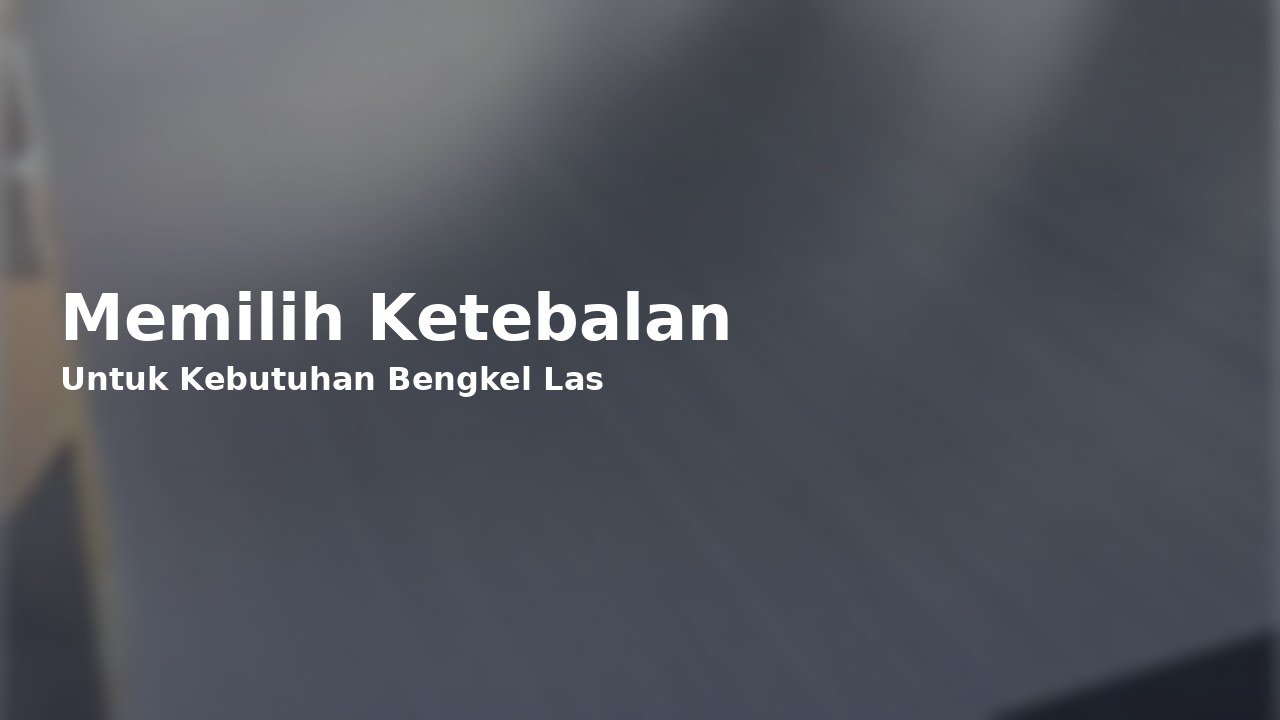 Cara Memilih Ketebalan Plat untuk Kebutuhan Bengkel Las